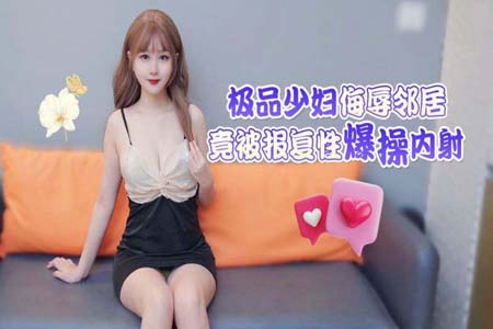 极品少妇侮辱邻居竟被报复性爆操内射 师师